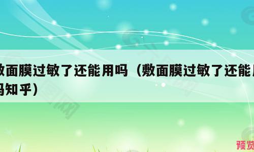 敷面膜过敏了还能用吗（敷面膜过敏了还能用吗知乎）