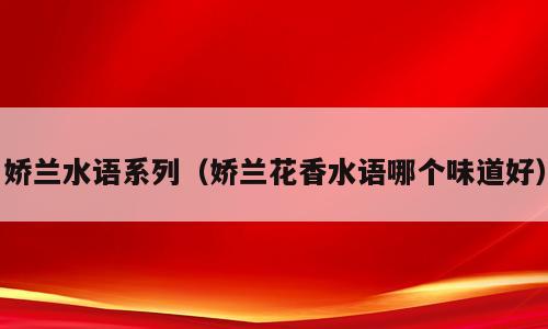 娇兰水语系列（娇兰花香水语哪个味道好）