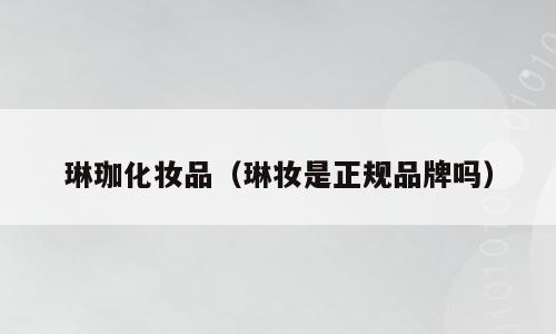 琳珈化妆品（琳妆是正规品牌吗）