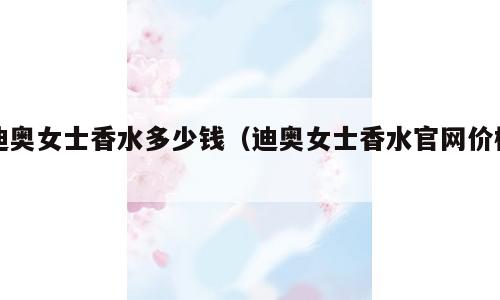 迪奥女士香水多少钱（迪奥女士香水官网价格）