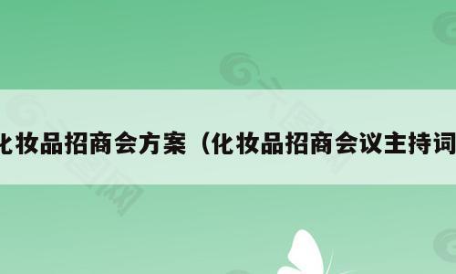 化妆品招商会方案（化妆品招商会议主持词）