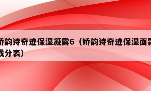 娇韵诗奇迹保湿凝露6（娇韵诗奇迹保湿面霜成分表）