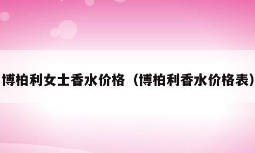 博柏利女士香水价格（博柏利香水价格表）