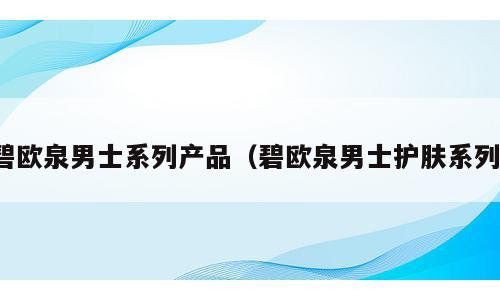 碧欧泉男士系列产品（碧欧泉男士护肤系列）