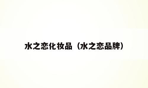 水之恋化妆品（水之恋品牌）