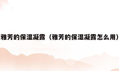 雅芳的保湿凝露（雅芳的保湿凝露怎么用）