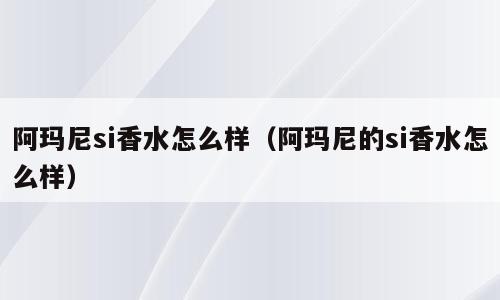 阿玛尼si香水怎么样（阿玛尼的si香水怎么样）