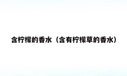 含柠檬的香水（含有柠檬草的香水）
