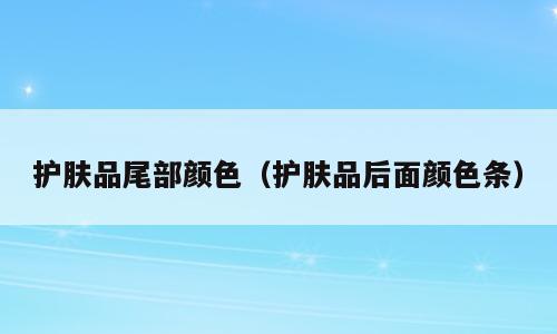 护肤品尾部颜色（护肤品后面颜色条）