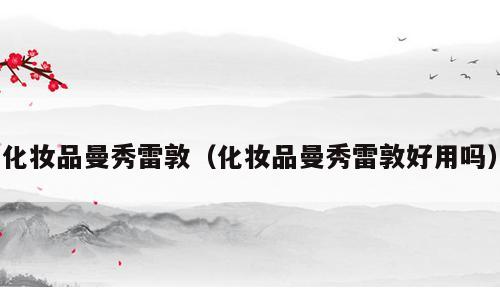 化妆品曼秀雷敦（化妆品曼秀雷敦好用吗）