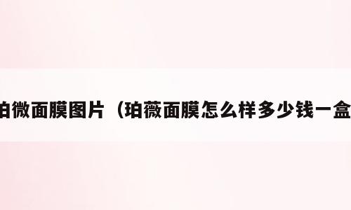 珀微面膜图片（珀薇面膜怎么样多少钱一盒）