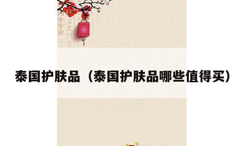 泰国护肤品（泰国护肤品哪些值得买）