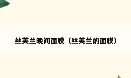 丝芙兰晚间面膜（丝芙兰的面膜）