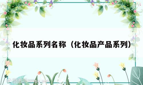 化妆品系列名称（化妆品产品系列）