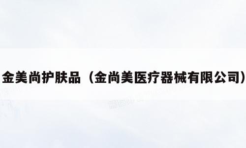 金美尚护肤品（金尚美医疗器械有限公司）