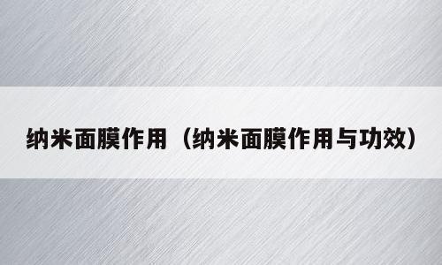 纳米面膜作用（纳米面膜作用与功效）