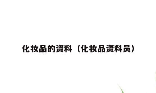 化妆品的资料（化妆品资料员）