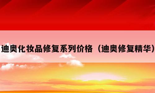 迪奥化妆品修复系列价格（迪奥修复精华）