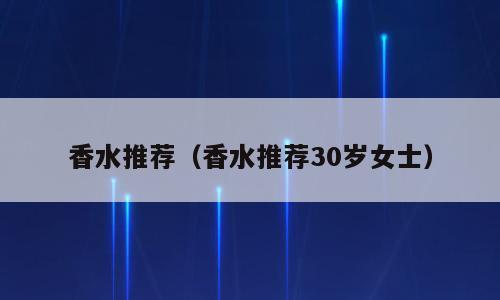 香水推荐（香水推荐30岁女士）