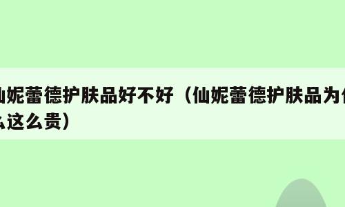 仙妮蕾德护肤品好不好（仙妮蕾德护肤品为什么这么贵）