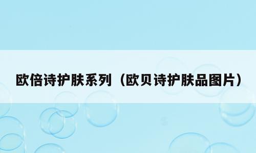 欧倍诗护肤系列（欧贝诗护肤品图片）