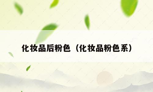 化妆品后粉色（化妆品粉色系）