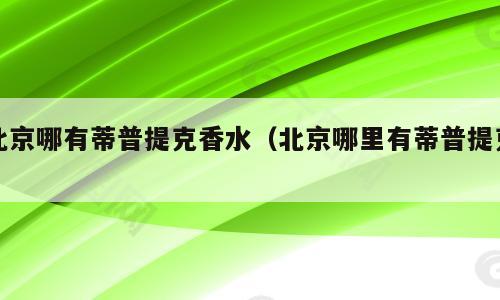 北京哪有蒂普提克香水（北京哪里有蒂普提克）