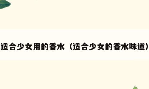 适合少女用的香水（适合少女的香水味道）