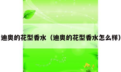 迪奥的花型香水（迪奥的花型香水怎么样）