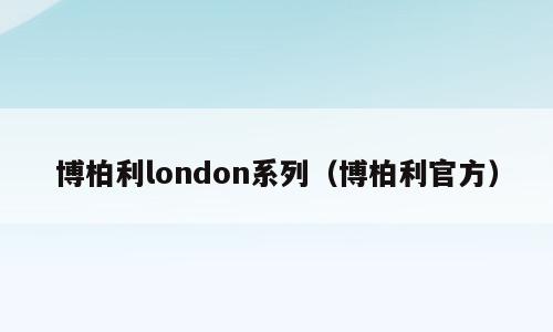 博柏利london系列（博柏利官方）