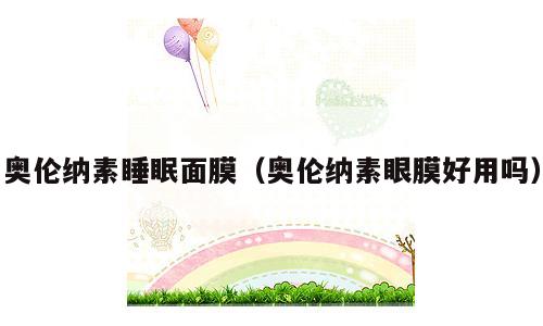 奥伦纳素睡眠面膜（奥伦纳素眼膜好用吗）