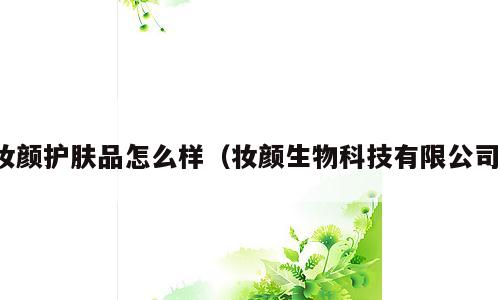 妆颜护肤品怎么样（妆颜生物科技有限公司）