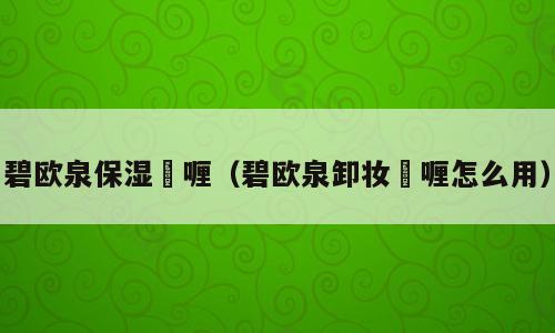 碧欧泉保湿啫喱（碧欧泉卸妆啫喱怎么用）