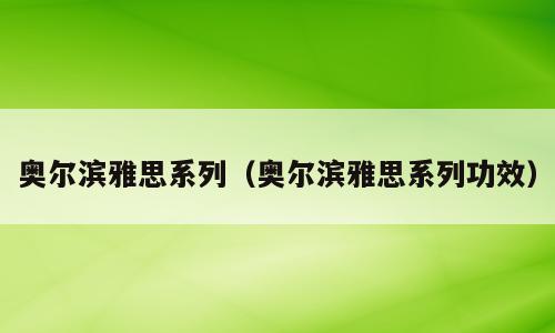 奥尔滨雅思系列（奥尔滨雅思系列功效）