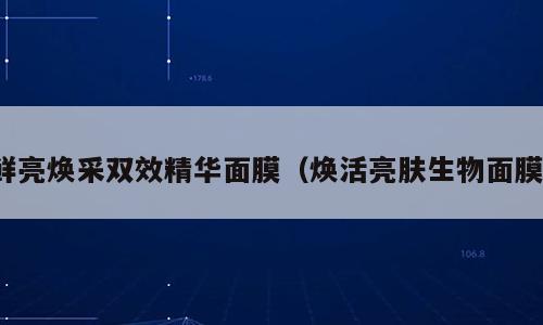 鲜亮焕采双效精华面膜（焕活亮肤生物面膜）