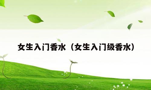 女生入门香水（女生入门级香水）