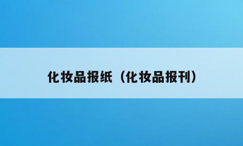 化妆品报纸（化妆品报刊）
