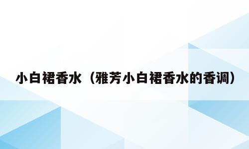 小白裙香水（雅芳小白裙香水的香调）