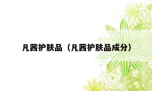 凡茜护肤品（凡茜护肤品成分）