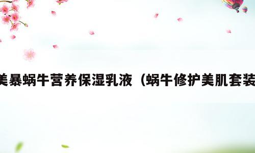 美暴蜗牛营养保湿乳液（蜗牛修护美肌套装）