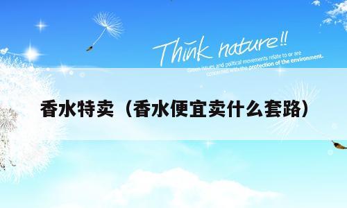 香水特卖（香水便宜卖什么套路）