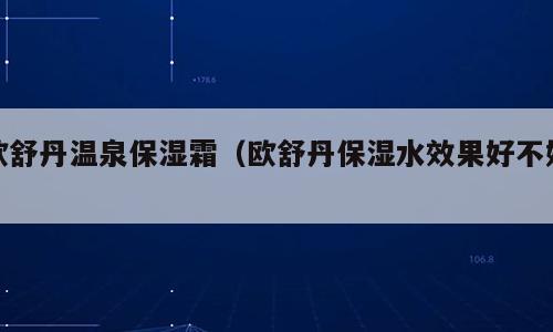 欧舒丹温泉保湿霜（欧舒丹保湿水效果好不好）
