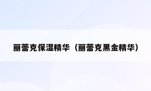 丽蕾克保湿精华（丽蕾克黑金精华）