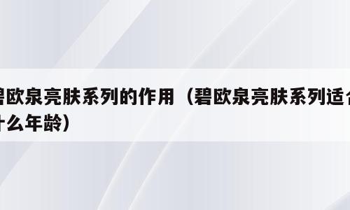 碧欧泉亮肤系列的作用（碧欧泉亮肤系列适合什么年龄）