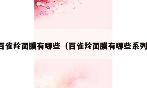 百雀羚面膜有哪些（百雀羚面膜有哪些系列）