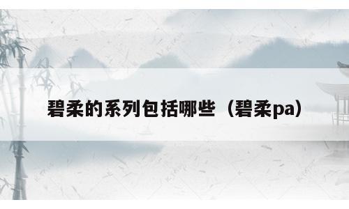 碧柔的系列包括哪些（碧柔pa）