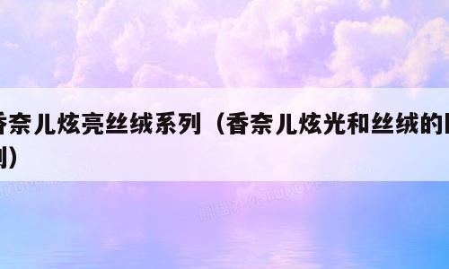 香奈儿炫亮丝绒系列（香奈儿炫光和丝绒的区别）