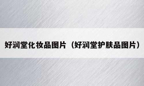 好润堂化妆品图片（好润堂护肤品图片）