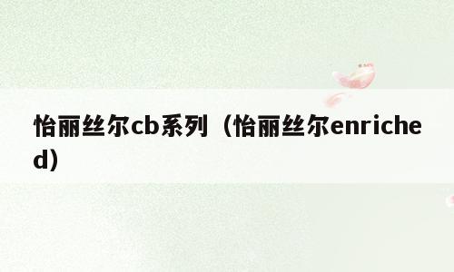 怡丽丝尔cb系列（怡丽丝尔enriched）