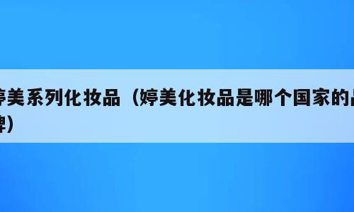 婷美系列化妆品（婷美化妆品是哪个国家的品牌）